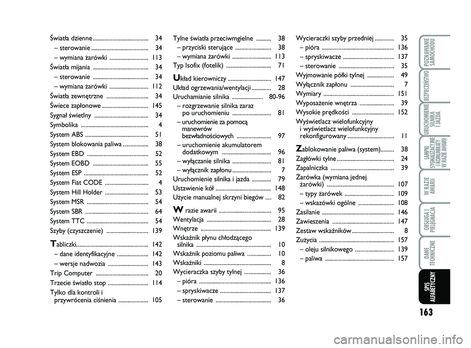 Abarth 500 2014  Instrukcja obsługi (in Polish) 163
POZNAWANIE
SAMOCHODU
BEZPIECZEŃSTWO
URUCHOMIENIE
SILNIKA 
I JAZDA
LAMPKI 
SYGNALIZACYJNE
I KOMUNIKATY
W RAZIE AWARII
W RAZIE
AWARII
OBSŁUGA I
PIELĘGNACJA 
DANE
TECHNICZNE
SPIS
ALFABETYCZNY
Tyln