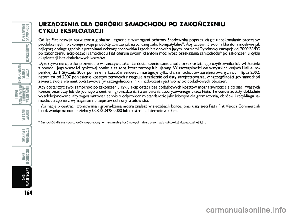 Abarth 500 2014  Instrukcja obsługi (in Polish) 164
POZNAWANIE
SAMOCHODU
BEZPIECZEŃSTWO
URUCHOMIENIE
SILNIKA 
I JAZDA
LAMPKI
SYGNALIZACYJNE
I KOMUNIKATY W RAZIE AWARII
W RAZIE 
AWARII
OBSŁUGA I
PIELĘGNACJA 
DANE
TECHNICZNE
SPIS
ALFABETYCZNY
URZ�