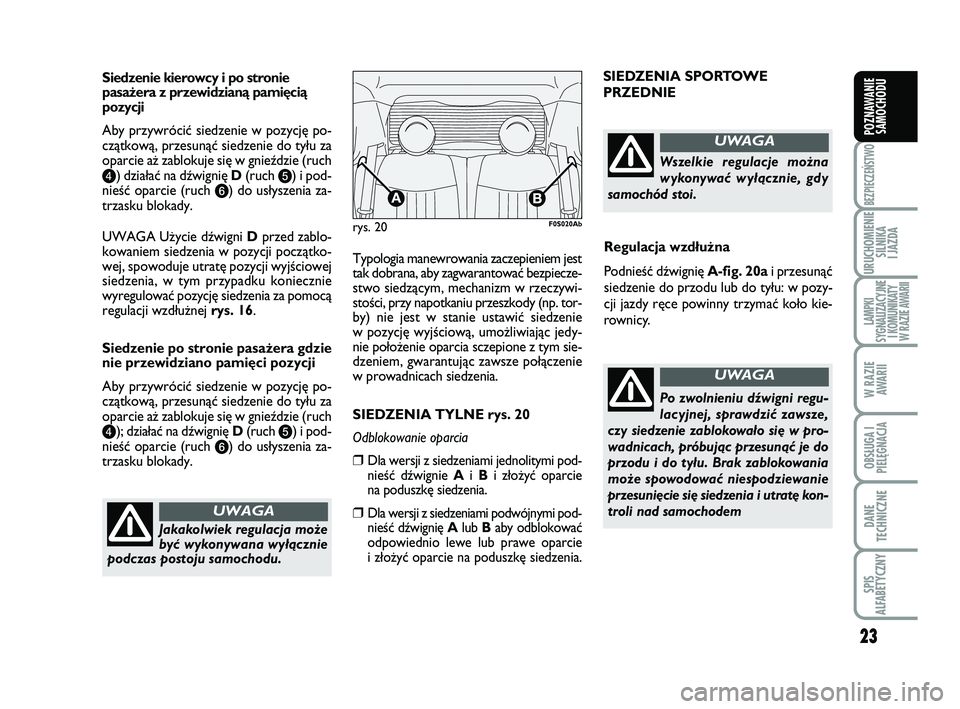 Abarth 500 2014  Instrukcja obsługi (in Polish) 23
BEZPIECZEŃSTWO
URUCHOMIENIE
SILNIKA 
I JAZDA
LAMPKI 
SYGNALIZACYJNE
I KOMUNIKATY
W RAZIE AWARII
W RAZIE
AWARII
OBSŁUGA I
PIELĘGNACJA 
DANE
TECHNICZNE
SPIS 
ALFABETYCZNY
POZNAWANIE
SAMOCHODU
Sie 