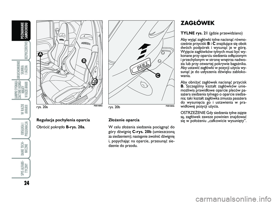 Abarth 500 2014  Instrukcja obsługi (in Polish) 24
BEZPIECZEŃSTWO
URUCHOMIENIE
SILNIKA 
I JAZDA
LAMPKI SYGNALI-
ZACYJNE I KOMU-
NIKATY W RAZIE AWARII
W RAZIE 
AWARII
OBSŁUGA I
PIELĘGNACJA 
DANE TECH-
NICZNE
SPIS ALFABE-
TYCZNY
POZNAWANIE
SAMOCHO