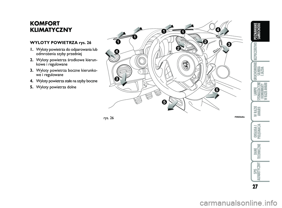 Abarth 500 2014  Instrukcja obsługi (in Polish) 27
BEZPIECZEŃSTWO
URUCHOMIENIE
SILNIKA 
I JAZDA
LAMPKI 
SYGNALIZACYJNE
I KOMUNIKATY
W RAZIE AWARII
W RAZIE
AWARII
OBSŁUGA I
PIELĘGNACJA 
DANE
TECHNICZNE
SPIS 
ALFABETYCZNY
POZNAWANIE
SAMOCHODU
KOM 