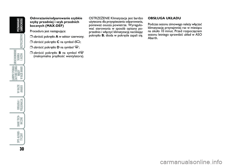 Abarth 500 2014  Instrukcja obsługi (in Polish) 30
BEZPIECZEŃSTWO
URUCHOMIENIE
SILNIKA 
I JAZDA
LAMPKI SYGNALI-
ZACYJNE I KOMU-
NIKATY W RAZIE AWARII
W RAZIE 
AWARII
OBSŁUGA I
PIELĘGNACJA 
DANE TECH-
NICZNE
SPIS ALFABE-
TYCZNY
POZNAWANIE
SAMOCHO