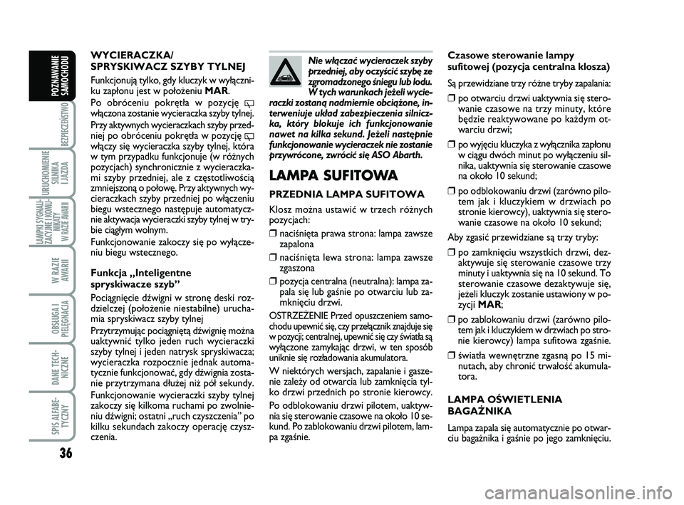 Abarth 500 2013  Instrukcja obsługi (in Polish) 36
BEZPIECZEŃSTWO
URUCHOMIENIE
SILNIKA 
I JAZDA
LAMPKI SYGNALI-
ZACYJNE I KOMU-
NIKATY W RAZIE AWARII
W RAZIE 
AWARII
OBSŁUGA I
PIELĘGNACJA 
DANE TECH-
NICZNE
SPIS ALFABE-
TYCZNY
POZNAWANIE
SAMOCHO