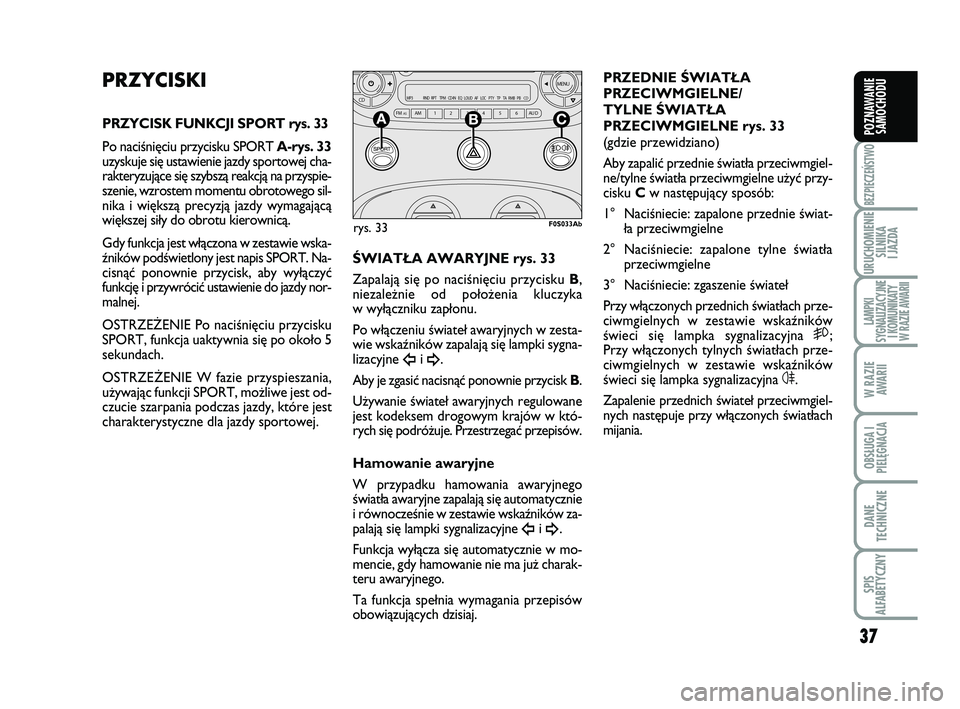 Abarth 500 2014  Instrukcja obsługi (in Polish) 37
BEZPIECZEŃSTWO
URUCHOMIENIE
SILNIKA 
I JAZDA
LAMPKI 
SYGNALIZACYJNE
I KOMUNIKATY
W RAZIE AWARII
W RAZIE
AWARII
OBSŁUGA I
PIELĘGNACJA 
DANE
TECHNICZNE
SPIS 
ALFABETYCZNY
POZNAWANIE
SAMOCHODU
PRZY