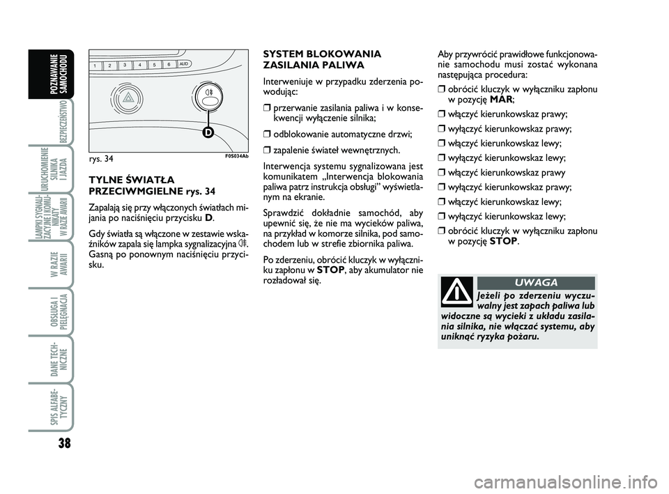 Abarth 500 2014  Instrukcja obsługi (in Polish) 38
BEZPIECZEŃSTWO
URUCHOMIENIE
SILNIKA 
I JAZDA
LAMPKI SYGNALI-
ZACYJNE I KOMU-
NIKATY W RAZIE AWARII
W RAZIE 
AWARII
OBSŁUGA I
PIELĘGNACJA 
DANE TECH-
NICZNE
SPIS ALFABE-
TYCZNY
POZNAWANIE
SAMOCHO