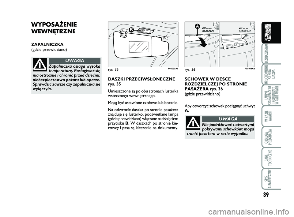 Abarth 500 2014  Instrukcja obsługi (in Polish) 39
BEZPIECZEŃSTWO
URUCHOMIENIE
SILNIKA 
I JAZDA
LAMPKI 
SYGNALIZACYJNE
I KOMUNIKATY
W RAZIE AWARII
W RAZIE
AWARII
OBSŁUGA I
PIELĘGNACJA 
DANE
TECHNICZNE
SPIS 
ALFABETYCZNY
POZNAWANIE
SAMOCHODU
WY P