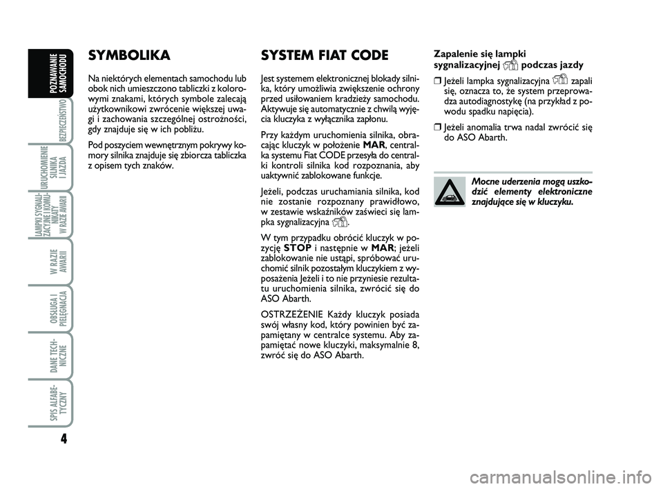 Abarth 500 2014  Instrukcja obsługi (in Polish) 4
BEZPIECZEŃSTWO
URUCHOMIENIE
SILNIKA 
I JAZDA
LAMPKI SYGNALI-
ZACYJNE I KOMU-
NIKATY W RAZIE AWARII
W RAZIE 
AWARII
OBSŁUGA I
PIELĘGNACJA 
DANE TECH-
NICZNE
SPIS ALFABE-
TYCZNY
POZNAWANIE
SAMOCHOD