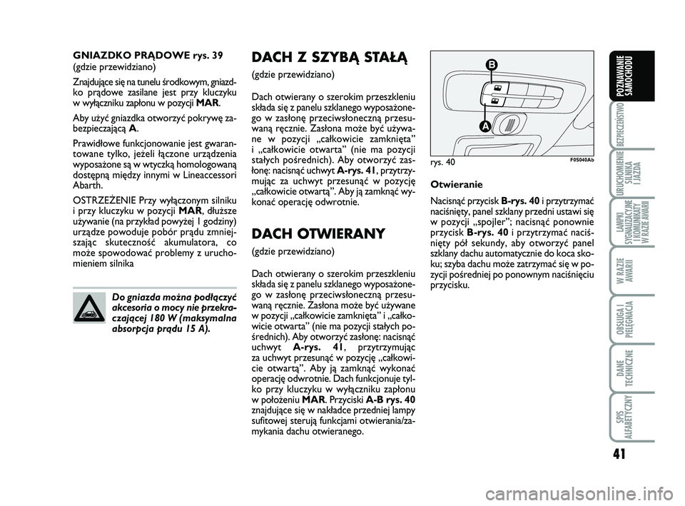Abarth 500 2013  Instrukcja obsługi (in Polish) 41
BEZPIECZEŃSTWO
URUCHOMIENIE
SILNIKA 
I JAZDA
LAMPKI 
SYGNALIZACYJNE
I KOMUNIKATY
W RAZIE AWARII
W RAZIE
AWARII
OBSŁUGA I
PIELĘGNACJA 
DANE
TECHNICZNE
SPIS 
ALFABETYCZNY
POZNAWANIE
SAMOCHODU
41
D