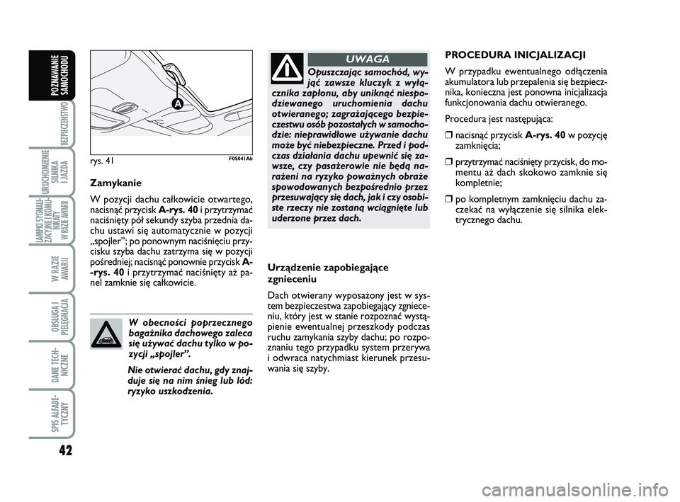 Abarth 500 2013  Instrukcja obsługi (in Polish) 42
BEZPIECZEŃSTWO
URUCHOMIENIE
SILNIKA 
I JAZDA
LAMPKI SYGNALI-
ZACYJNE I KOMU-
NIKATY W RAZIE AWARII
W RAZIE 
AWARII
OBSŁUGA I
PIELĘGNACJA 
DANE TECH-
NICZNE
SPIS ALFABE-
TYCZNY
POZNAWANIE
SAMOCHO