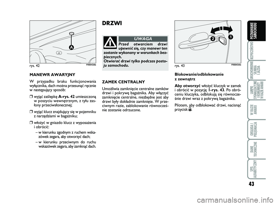 Abarth 500 2013  Instrukcja obsługi (in Polish) 43
BEZPIECZEŃSTWO
URUCHOMIENIE
SILNIKA 
I JAZDA
LAMPKI 
SYGNALIZACYJNE
I KOMUNIKATY
W RAZIE AWARII
W RAZIE
AWARII
OBSŁUGA I
PIELĘGNACJA 
DANE
TECHNICZNE
SPIS 
ALFABETYCZNY
POZNAWANIE
SAMOCHODU
DRZW