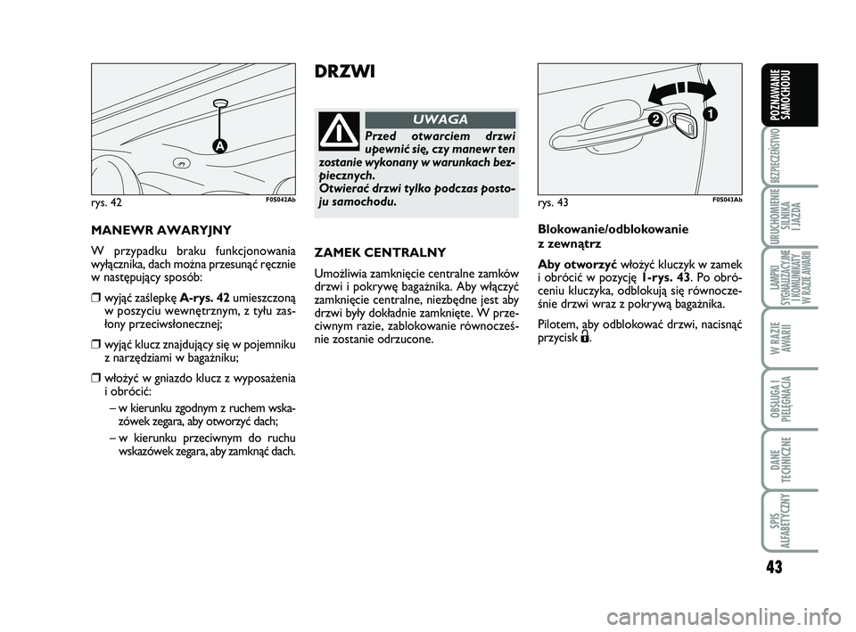 Abarth 500 2014  Instrukcja obsługi (in Polish) 43
BEZPIECZEŃSTWO
URUCHOMIENIE
SILNIKA 
I JAZDA
LAMPKI 
SYGNALIZACYJNE
I KOMUNIKATY
W RAZIE AWARII
W RAZIE
AWARII
OBSŁUGA I
PIELĘGNACJA 
DANE
TECHNICZNE
SPIS 
ALFABETYCZNY
POZNAWANIE
SAMOCHODU
DRZW