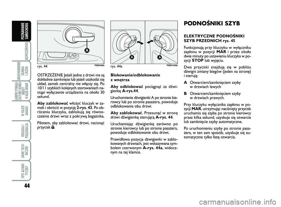 Abarth 500 2013  Instrukcja obsługi (in Polish) 44
BEZPIECZEŃSTWO
URUCHOMIENIE
SILNIKA 
I JAZDA
LAMPKI SYGNALI-
ZACYJNE I KOMU-
NIKATY W RAZIE AWARII
W RAZIE 
AWARII
OBSŁUGA I
PIELĘGNACJA 
DANE TECH-
NICZNE
SPIS ALFABE-
TYCZNY
POZNAWANIE
SAMOCHO
