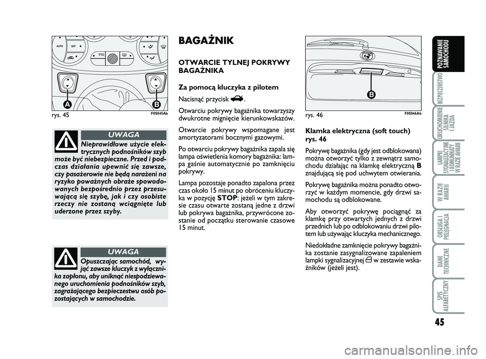 Abarth 500 2013  Instrukcja obsługi (in Polish) 45
BEZPIECZEŃSTWO
URUCHOMIENIE
SILNIKA 
I JAZDA
LAMPKI 
SYGNALIZACYJNE
I KOMUNIKATY
W RAZIE AWARII
W RAZIE
AWARII
OBSŁUGA I
PIELĘGNACJA 
DANE
TECHNICZNE
SPIS 
ALFABETYCZNY
POZNAWANIE
SAMOCHODU
rys.