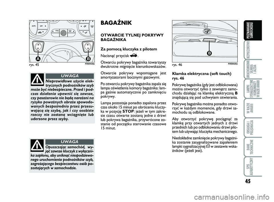 Abarth 500 2014  Instrukcja obsługi (in Polish) 45
BEZPIECZEŃSTWO
URUCHOMIENIE
SILNIKA 
I JAZDA
LAMPKI 
SYGNALIZACYJNE
I KOMUNIKATY
W RAZIE AWARII
W RAZIE
AWARII
OBSŁUGA I
PIELĘGNACJA 
DANE
TECHNICZNE
SPIS 
ALFABETYCZNY
POZNAWANIE
SAMOCHODU
rys.