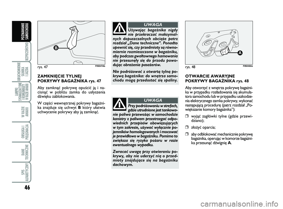 Abarth 500 2013  Instrukcja obsługi (in Polish) 46
BEZPIECZEŃSTWO
URUCHOMIENIE
SILNIKA 
I JAZDA
LAMPKI
SYGNALIZACYJNE
I KOMUNIKATY W RAZIE AWARII
W RAZIE 
AWARII
OBSŁUGA I
PIELĘGNACJA 
DANE
TECHNICZNE
SPIS
ALFABETYCZNY
POZNAWANIE
SAMOCHODU
ZA MK