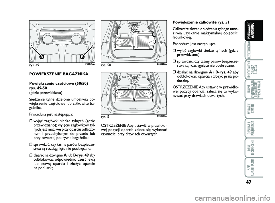 Abarth 500 2013  Instrukcja obsługi (in Polish) 47
BEZPIECZEŃSTWO
URUCHOMIENIE
SILNIKA 
I JAZDA
LAMPKI 
SYGNALIZACYJNE
I KOMUNIKATY
W RAZIE AWARII
W RAZIE
AWARII
OBSŁUGA I
PIELĘGNACJA 
DANE
TECHNICZNE
SPIS 
ALFABETYCZNY
POZNAWANIE
SAMOCHODU
PO W