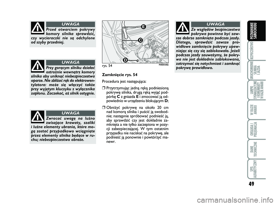 Abarth 500 2014  Instrukcja obsługi (in Polish) 49
BEZPIECZEŃSTWO
URUCHOMIENIE
SILNIKA 
I JAZDA
LAMPKI 
SYGNALIZACYJNE
I KOMUNIKATY
W RAZIE AWARII
W RAZIE
AWARII
OBSŁUGA I
PIELĘGNACJA 
DANE
TECHNICZNE
SPIS 
ALFABETYCZNY
POZNAWANIE
SAMOCHODU
Prze