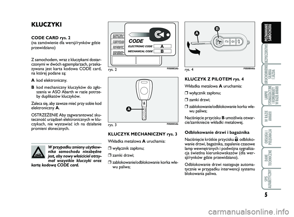 Abarth 500 2014  Instrukcja obsługi (in Polish) 5
BEZPIECZEŃSTWO
URUCHOMIENIE
SILNIKA 
I JAZDA
LAMPKI 
SYGNALIZACYJNE
I KOMUNIKATY
W RAZIE AWARII
W RAZIE
AWARII
OBSŁUGA I
PIELĘGNACJA 
DANE
TECHNICZNE
SPIS 
ALFABETYCZNY
POZNAWANIE
SAMOCHODU
KLU C