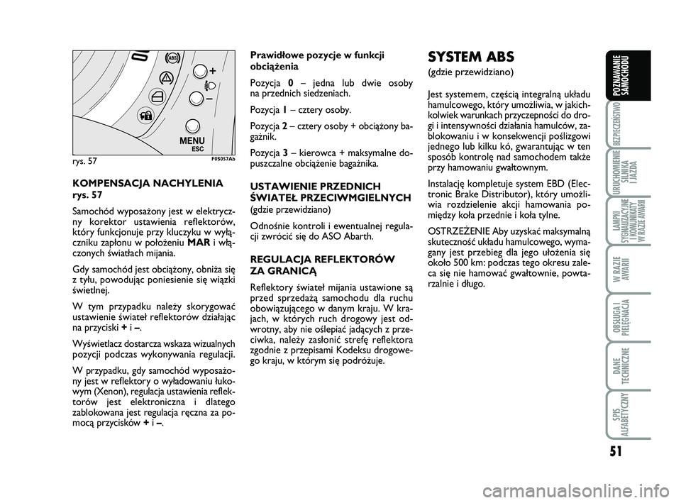 Abarth 500 2013  Instrukcja obsługi (in Polish) 51
BEZPIECZEŃSTWO
URUCHOMIENIE
SILNIKA 
I JAZDA
LAMPKI 
SYGNALIZACYJNE
I KOMUNIKATY
W RAZIE AWARII
W RAZIE
AWARII
OBSŁUGA I
PIELĘGNACJA 
DANE
TECHNICZNE
SPIS 
ALFABETYCZNY
POZNAWANIE
SAMOCHODU
KOM 