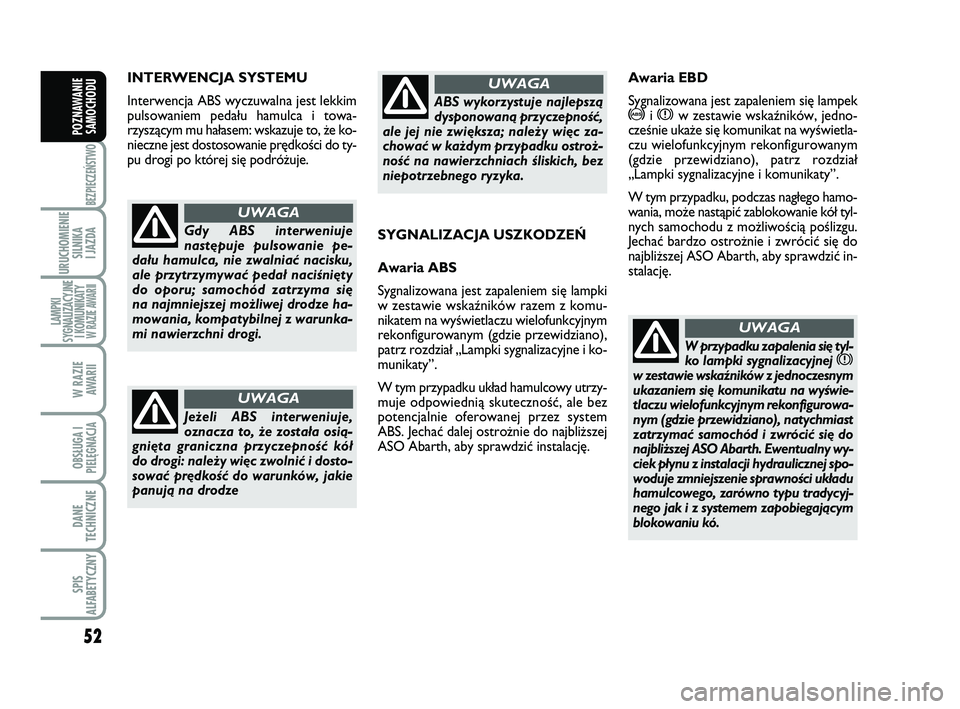 Abarth 500 2013  Instrukcja obsługi (in Polish) 52
BEZPIECZEŃSTWO
URUCHOMIENIE
SILNIKA 
I JAZDA
LAMPKI
SYGNALIZACYJNE
I KOMUNIKATY W RAZIE AWARII
W RAZIE 
AWARII
OBSŁUGA I
PIELĘGNACJA 
DANE
TECHNICZNE
SPIS
ALFABETYCZNY
POZNAWANIE
SAMOCHODU
IN TE