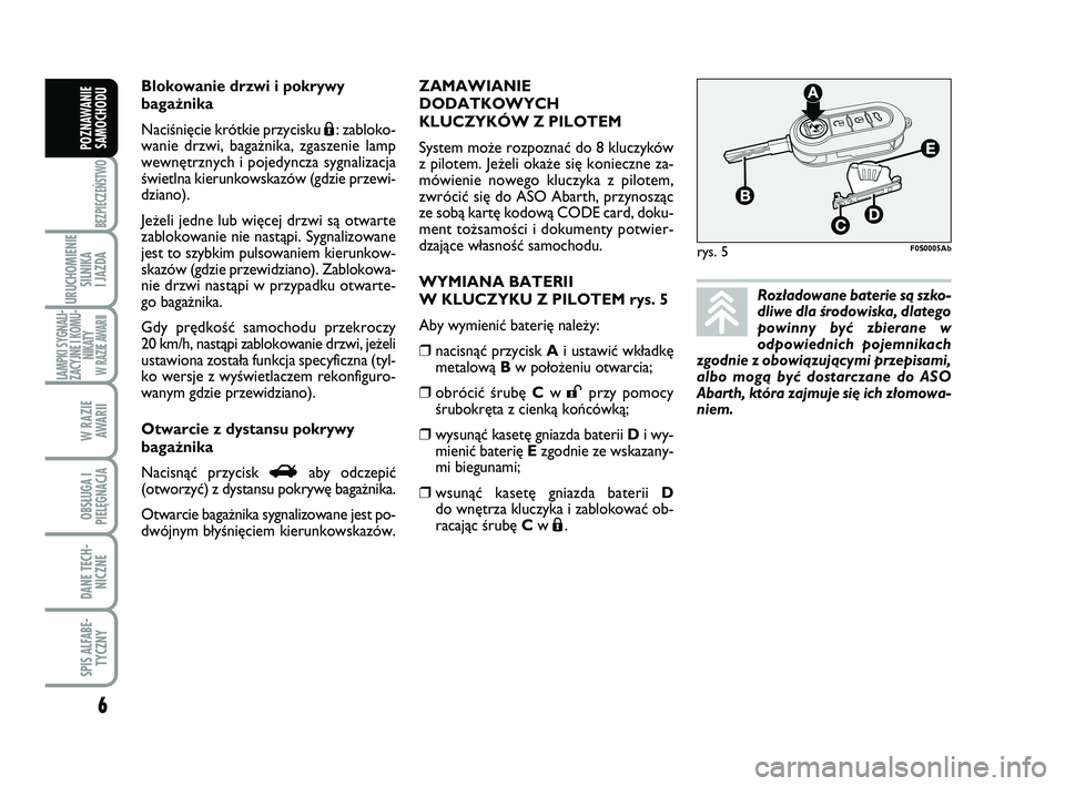 Abarth 500 2013  Instrukcja obsługi (in Polish) 6
BEZPIECZEŃSTWO
URUCHOMIENIE
SILNIKA 
I JAZDA
LAMPKI SYGNALI-
ZACYJNE I KOMU-
NIKATY W RAZIE AWARII
W RAZIE 
AWARII
OBSŁUGA I
PIELĘGNACJA 
DANE TECH-
NICZNE
SPIS ALFABE-
TYCZNY
POZNAWANIE
SAMOCHOD