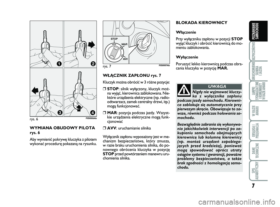 Abarth 500 2013  Instrukcja obsługi (in Polish) 7
BEZPIECZEŃSTWO
URUCHOMIENIE
SILNIKA 
I JAZDA
LAMPKI 
SYGNALIZACYJNE
I KOMUNIKATY
W RAZIE AWARII
W RAZIE
AWARII
OBSŁUGA I
PIELĘGNACJA 
DANE
TECHNICZNE
SPIS 
ALFABETYCZNY
POZNAWANIE
SAMOCHODU
WY MI