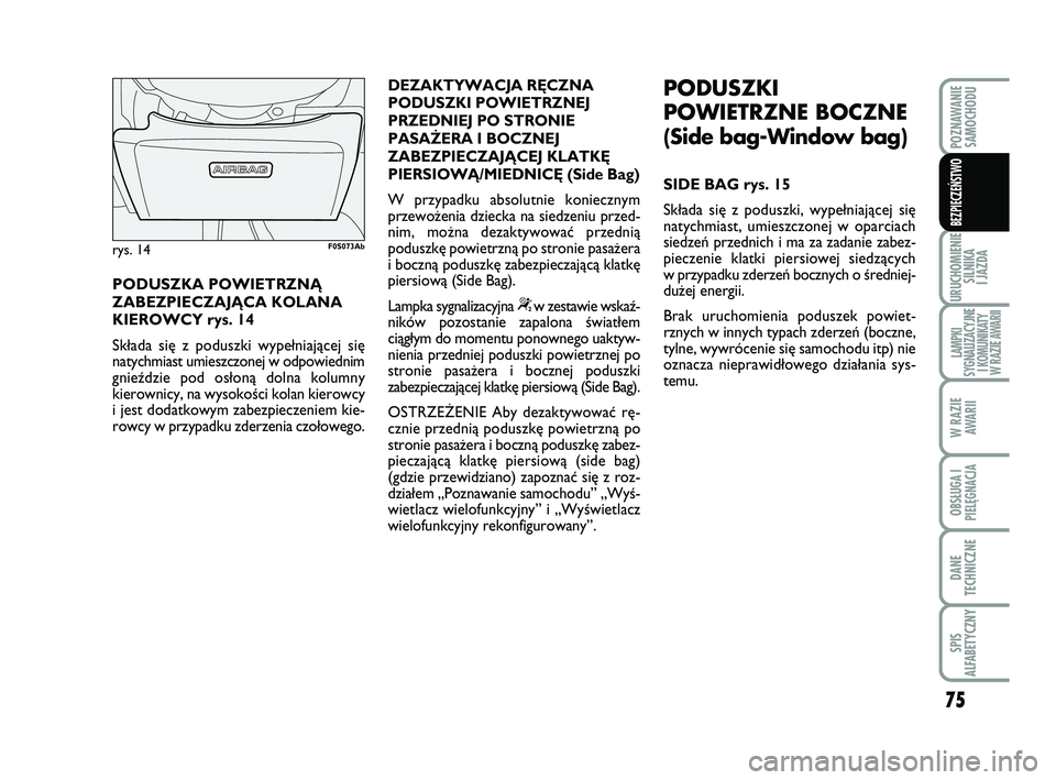 Abarth 500 2013  Instrukcja obsługi (in Polish) 75
URUCHOMIENIE
SILNIKA 
I JAZDA
LAMPKI 
SYGNALIZACYJNE
I KOMUNIKATY
W RAZIE AWARII
W RAZIE
AWARII
OBSŁUGA I
PIELĘGNACJA 
DANE
TECHNICZNE
SPIS 
ALFABETYCZNY
POZNAWANIE
SAMOCHODU
BEZPIECZEŃSTWO
PODU