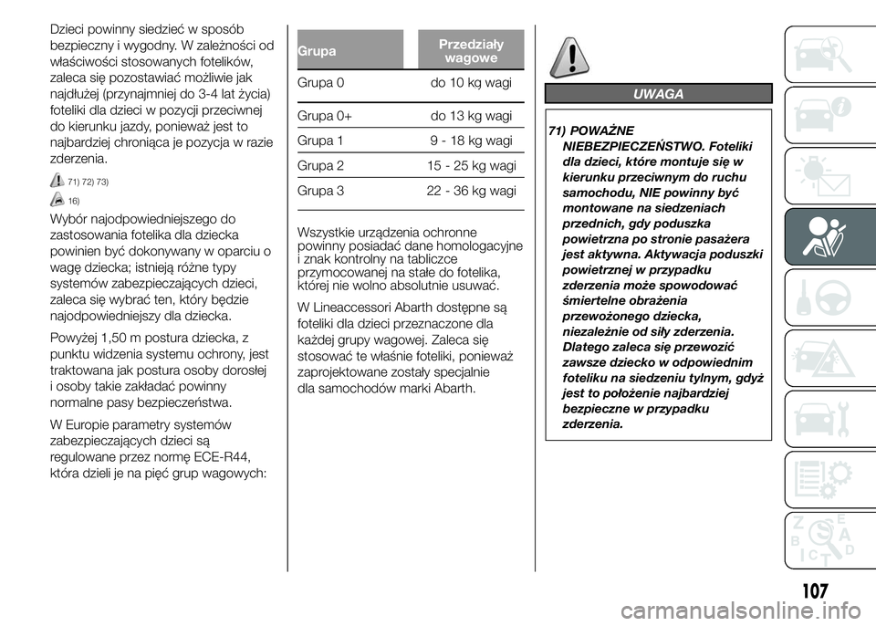 Abarth 500 2016 Instrukcja obsługi (in Polish) Dzieci powinny siedzieć w sposób
bezpieczny i wygodny. W zależności od
właściwości stosowanych fotelików,
zaleca się pozostawiać możliwie jak
najdłużej (przynajmniej do 3-4 lat życia)
fo Abarth 500 2016 Instrukcja obsługi (in Polish) Dzieci powinny siedzieć w sposób
bezpieczny i wygodny. W zależności od
właściwości stosowanych fotelików,
zaleca się pozostawiać możliwie jak
najdłużej (przynajmniej do 3-4 lat życia)
fo
