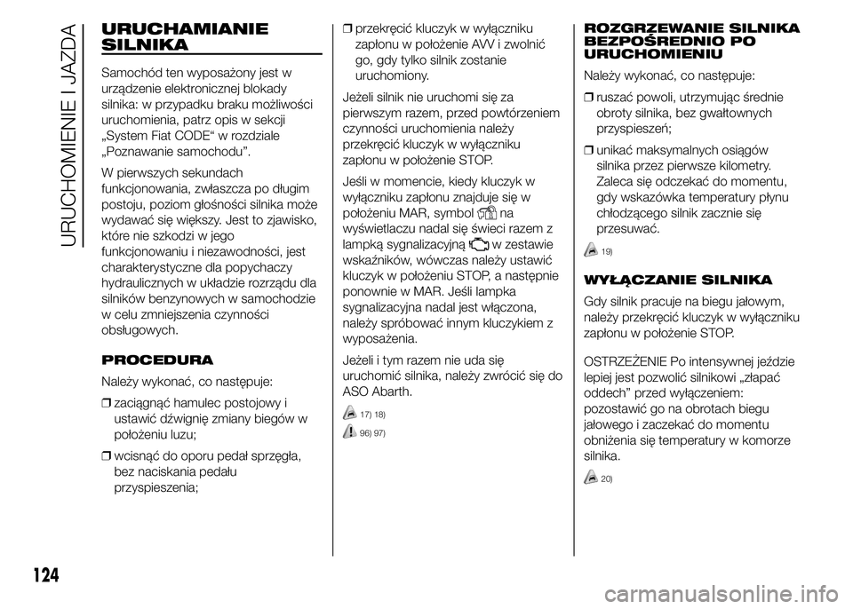 Abarth 500 2016 Instrukcja obsługi (in Polish) URUCHAMIANIE
SILNIKA
Samochód ten wyposażony jest w
urządzenie elektronicznej blokady
silnika: w przypadku braku możliwości
uruchomienia, patrz opis w sekcji
„System Fiat CODE“ w rozdziale
Abarth 500 2016 Instrukcja obsługi (in Polish) URUCHAMIANIE
SILNIKA
Samochód ten wyposażony jest w
urządzenie elektronicznej blokady
silnika: w przypadku braku możliwości
uruchomienia, patrz opis w sekcji
„System Fiat CODE“ w rozdziale