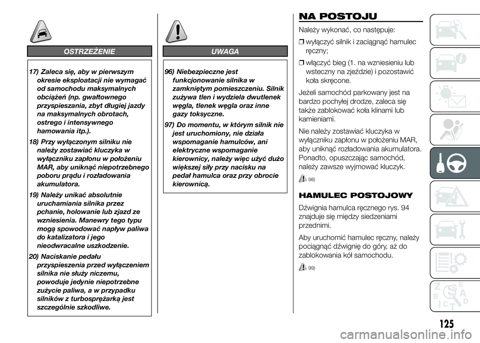 Abarth 500 2016 Instrukcja obsługi (in Polish) OSTRZEŻENIE
17) Zaleca się, aby w pierwszym
okresie eksploatacji nie wymagać
od samochodu maksymalnych
obciążeń (np. gwałtownego
przyspieszania, zbyt długiej jazdy
na maksymalnych obrotach,
os Abarth 500 2016 Instrukcja obsługi (in Polish) OSTRZEŻENIE
17) Zaleca się, aby w pierwszym
okresie eksploatacji nie wymagać
od samochodu maksymalnych
obciążeń (np. gwałtownego
przyspieszania, zbyt długiej jazdy
na maksymalnych obrotach,
os