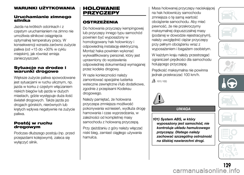 Abarth 500 2016 Instrukcja obsługi (in Polish) WARUNKI UŻYTKOWANIA
Uruchamianie zimnego
silnika
Jazda na krótkich odcinkach i z
częstym uruchamianiem na zimno nie
umożliwia silnikowi osiągnięcia
optymalnej temperatury pracy. W
konsekwencji w Abarth 500 2016 Instrukcja obsługi (in Polish) WARUNKI UŻYTKOWANIA
Uruchamianie zimnego
silnika
Jazda na krótkich odcinkach i z
częstym uruchamianiem na zimno nie
umożliwia silnikowi osiągnięcia
optymalnej temperatury pracy. W
konsekwencji w