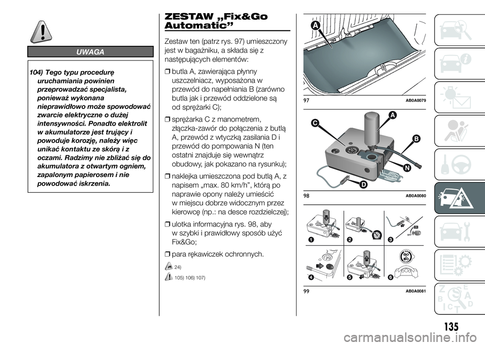 Abarth 500 2016 Instrukcja obsługi (in Polish) UWAGA
104) Tego typu procedurę
uruchamiania powinien
przeprowadzać specjalista,
ponieważ wykonana
nieprawidłowo może spowodować
zwarcie elektryczne o dużej
intensywności. Ponadto elektrolit
w Abarth 500 2016 Instrukcja obsługi (in Polish) UWAGA
104) Tego typu procedurę
uruchamiania powinien
przeprowadzać specjalista,
ponieważ wykonana
nieprawidłowo może spowodować
zwarcie elektryczne o dużej
intensywności. Ponadto elektrolit
w