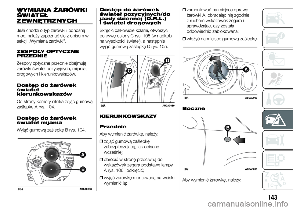Abarth 500 2016 Instrukcja obsługi (in Polish) WYMIANA ŻARÓWKI
ŚWIATEŁ
ZEWNĘTRZNYCH
Jeśli chodzi o typ żarówki i odnośną
moc, należy zapoznać się z opisem w
sekcji „Wymiana żarówki”.
ZESPOŁY OPTYCZNE
PRZEDNIE
Zespoły optyczne Abarth 500 2016 Instrukcja obsługi (in Polish) WYMIANA ŻARÓWKI
ŚWIATEŁ
ZEWNĘTRZNYCH
Jeśli chodzi o typ żarówki i odnośną
moc, należy zapoznać się z opisem w
sekcji „Wymiana żarówki”.
ZESPOŁY OPTYCZNE
PRZEDNIE
Zespoły optyczne