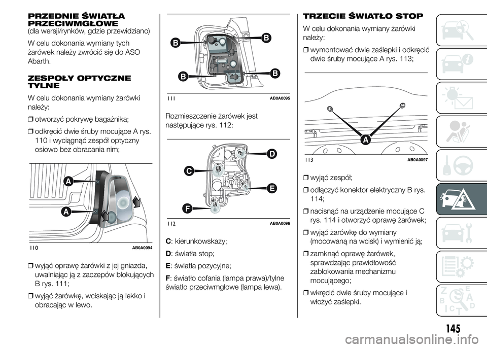Abarth 500 2016 Instrukcja obsługi (in Polish) PRZEDNIE ŚWIATŁA
PRZECIWMGŁOWE
(dla wersji/rynków, gdzie przewidziano)
W celu dokonania wymiany tych
żarówek należy zwrócić się do ASO
Abarth.
ZESPOŁY OPTYCZNE
TYLNE
W celu dokonania wymian Abarth 500 2016 Instrukcja obsługi (in Polish) PRZEDNIE ŚWIATŁA
PRZECIWMGŁOWE
(dla wersji/rynków, gdzie przewidziano)
W celu dokonania wymiany tych
żarówek należy zwrócić się do ASO
Abarth.
ZESPOŁY OPTYCZNE
TYLNE
W celu dokonania wymian