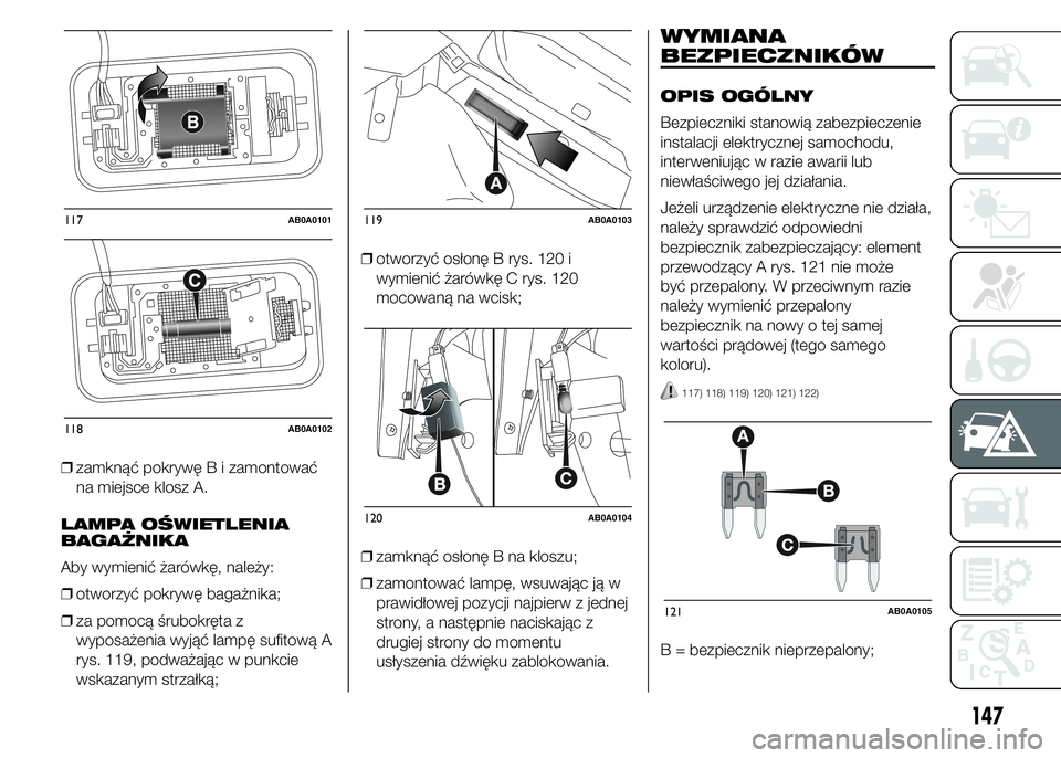 Abarth 500 2016 Instrukcja obsługi (in Polish) ❒zamknąć pokrywę B i zamontować
na miejsce klosz A.
LAMPA OŚWIETLENIA
BAGAŻNIKA
Aby wymienić żarówkę, należy:
❒otworzyć pokrywę bagażnika;
❒za pomocą śrubokręta z
wyposażenia w Abarth 500 2016 Instrukcja obsługi (in Polish) ❒zamknąć pokrywę B i zamontować
na miejsce klosz A.
LAMPA OŚWIETLENIA
BAGAŻNIKA
Aby wymienić żarówkę, należy:
❒otworzyć pokrywę bagażnika;
❒za pomocą śrubokręta z
wyposażenia w