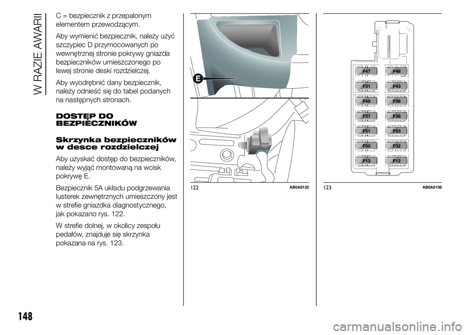 Abarth 500 2015  Instrukcja obsługi (in Polish) C = bezpiecznik z przepalonym
elementem przewodzącym.
Aby wymienić bezpiecznik, należy użyć
szczypiec D przymocowanych po
wewnętrznej stronie pokrywy gniazda
bezpieczników umieszczonego po
lewe