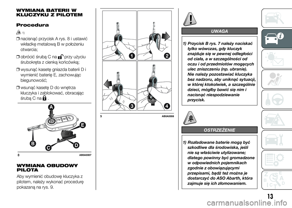 Abarth 500 2016  Instrukcja obsługi (in Polish) WYMIANA OBUDOWY
PILOTA
Aby wymienić obudowę kluczyka z
pilotem, należy wykonać procedurę
pokazaną na rys. 9.
UWAGA
1) Przycisk B rys. 7 należy naciskać
tylko wówczas, gdy kluczyk
znajduje si�