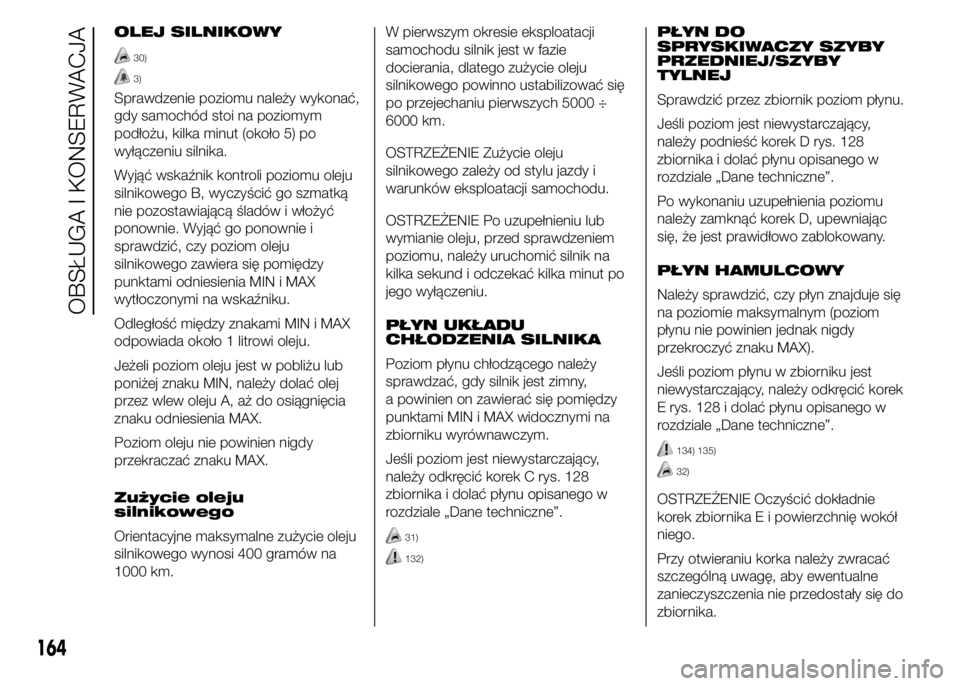 Abarth 500 2016 Instrukcja obsługi (in Polish) OLEJ SILNIKOWY
30)
3)
Sprawdzenie poziomu należy wykonać,
gdy samochód stoi na poziomym
podłożu, kilka minut (około 5) po
wyłączeniu silnika.
Wyjąć wskaźnik kontroli poziomu oleju
silnikowe Abarth 500 2016 Instrukcja obsługi (in Polish) OLEJ SILNIKOWY
30)
3)
Sprawdzenie poziomu należy wykonać,
gdy samochód stoi na poziomym
podłożu, kilka minut (około 5) po
wyłączeniu silnika.
Wyjąć wskaźnik kontroli poziomu oleju
silnikowe