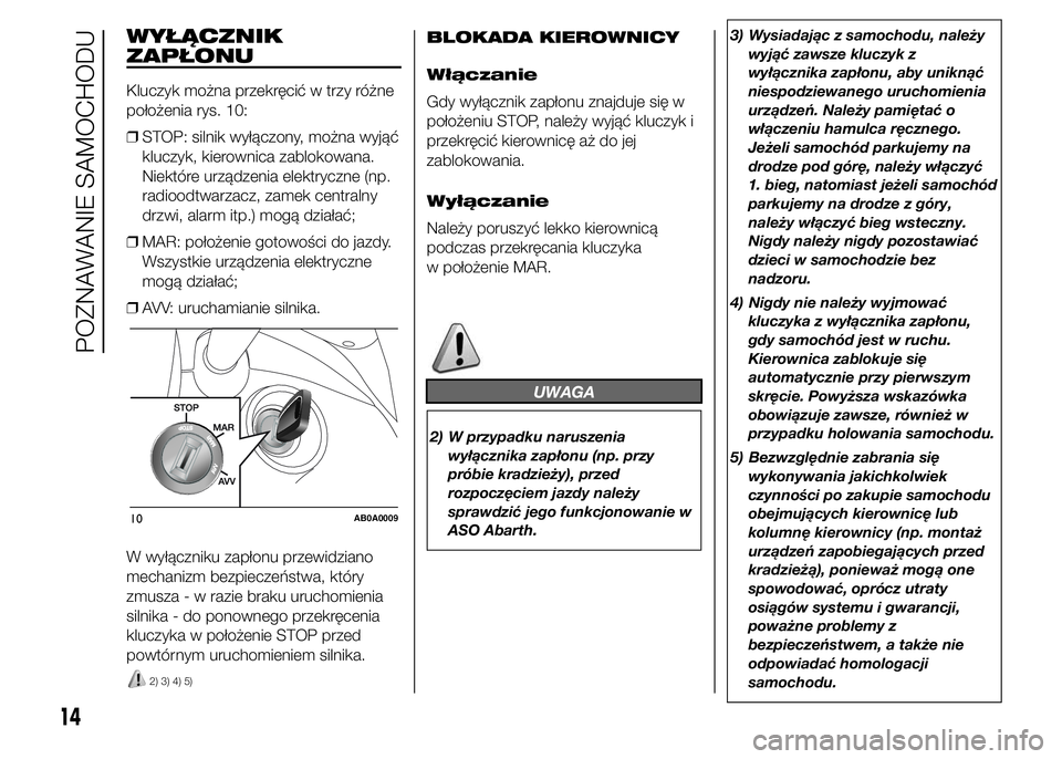 Abarth 500 2016 Instrukcja obsługi (in Polish) WYŁĄCZNIK
ZAPŁONU
Kluczyk można przekręcić w trzy różne
położenia rys. 10:
❒STOP: silnik wyłączony, można wyjąć
kluczyk, kierownica zablokowana.
Niektóre urządzenia elektryczne (np. Abarth 500 2016 Instrukcja obsługi (in Polish) WYŁĄCZNIK
ZAPŁONU
Kluczyk można przekręcić w trzy różne
położenia rys. 10:
❒STOP: silnik wyłączony, można wyjąć
kluczyk, kierownica zablokowana.
Niektóre urządzenia elektryczne (np.