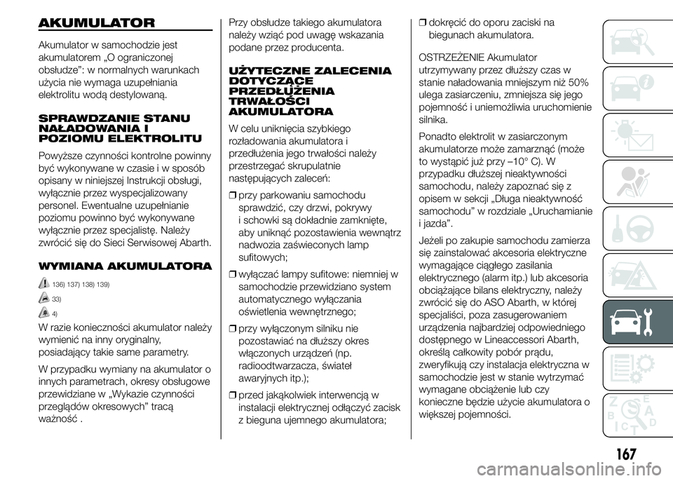 Abarth 500 2016 Instrukcja obsługi (in Polish) AKUMULATOR
Akumulator w samochodzie jest
akumulatorem „O ograniczonej
obsłudze”: w normalnych warunkach
użycia nie wymaga uzupełniania
elektrolitu wodą destylowaną.
SPRAWDZANIE STANU
NAŁADOW Abarth 500 2016 Instrukcja obsługi (in Polish) AKUMULATOR
Akumulator w samochodzie jest
akumulatorem „O ograniczonej
obsłudze”: w normalnych warunkach
użycia nie wymaga uzupełniania
elektrolitu wodą destylowaną.
SPRAWDZANIE STANU
NAŁADOW