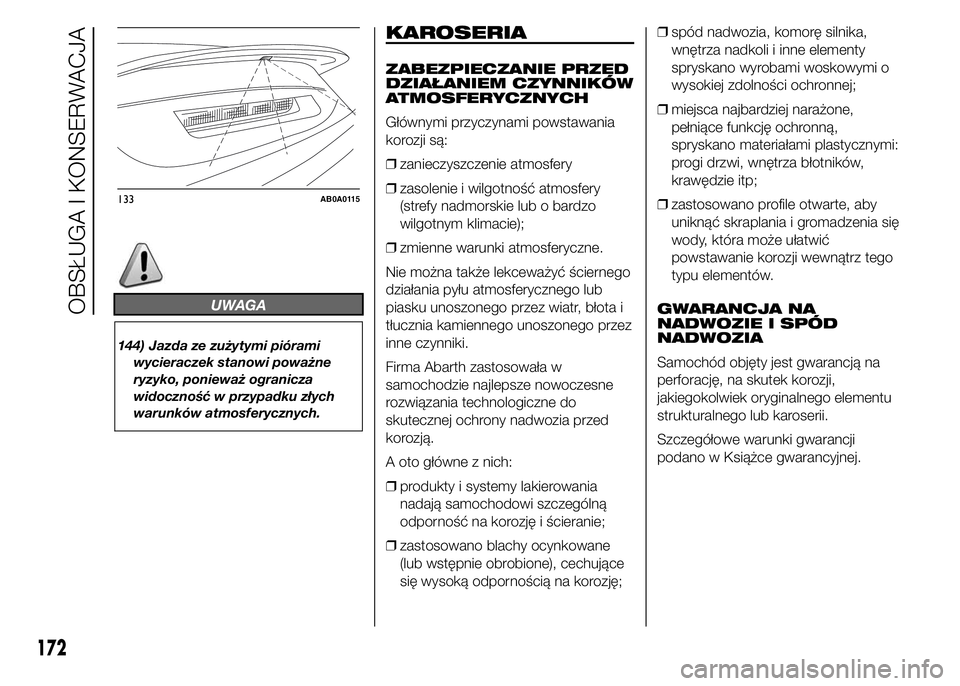 Abarth 500 2016 Instrukcja obsługi (in Polish) UWAGA
144) Jazda ze zużytymi piórami
wycieraczek stanowi poważne
ryzyko, ponieważ ogranicza
widoczność w przypadku złych
warunków atmosferycznych.
KAROSERIA
ZABEZPIECZANIE PRZED
DZIAŁANIEM CZ Abarth 500 2016 Instrukcja obsługi (in Polish) UWAGA
144) Jazda ze zużytymi piórami
wycieraczek stanowi poważne
ryzyko, ponieważ ogranicza
widoczność w przypadku złych
warunków atmosferycznych.
KAROSERIA
ZABEZPIECZANIE PRZED
DZIAŁANIEM CZ