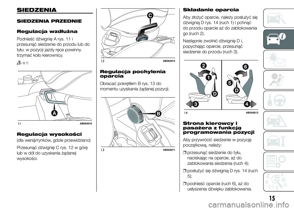 Abarth 500 2016 Instrukcja obsługi (in Polish) SIEDZENIA
SIEDZENIA PRZEDNIE
Regulacja wzdłużna
Podnieść dźwignię A rys. 11 i
przesunąć siedzenie do przodu lub do
tyłu: w pozycji jazdy ręce powinny
trzymać koło kierownicy.
6) 7)
Regulac Abarth 500 2016 Instrukcja obsługi (in Polish) SIEDZENIA
SIEDZENIA PRZEDNIE
Regulacja wzdłużna
Podnieść dźwignię A rys. 11 i
przesunąć siedzenie do przodu lub do
tyłu: w pozycji jazdy ręce powinny
trzymać koło kierownicy.
6) 7)
Regulac