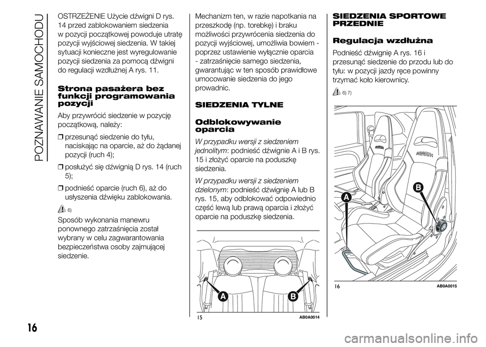 Abarth 500 2016  Instrukcja obsługi (in Polish) OSTRZEŻENIE Użycie dźwigni D rys.
14 przed zablokowaniem siedzenia
w pozycji początkowej powoduje utratę
pozycji wyjściowej siedzenia. W takiej
sytuacji konieczne jest wyregulowanie
pozycji sied