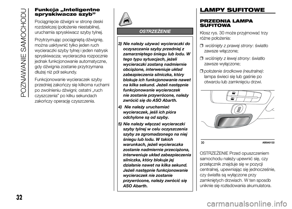 Abarth 500 2016  Instrukcja obsługi (in Polish) Funkcja „Inteligentne
spryskiwacze szyb”
Pociągnięcie dźwigni w stronę deski
rozdzielczej (położenie niestabilne),
uruchamia spryskiwacz szyby tylnej.
Przytrzymując pociągniętą dźwigni