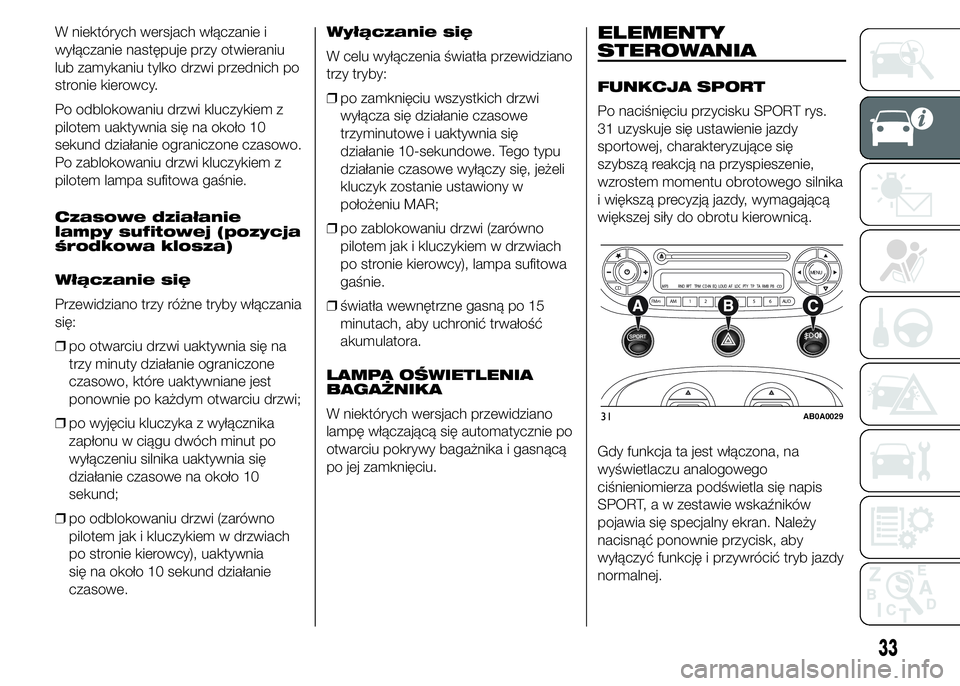 Abarth 500 2016  Instrukcja obsługi (in Polish) W niektórych wersjach włączanie i
wyłączanie następuje przy otwieraniu
lub zamykaniu tylko drzwi przednich po
stronie kierowcy.
Po odblokowaniu drzwi kluczykiem z
pilotem uaktywnia się na okoł