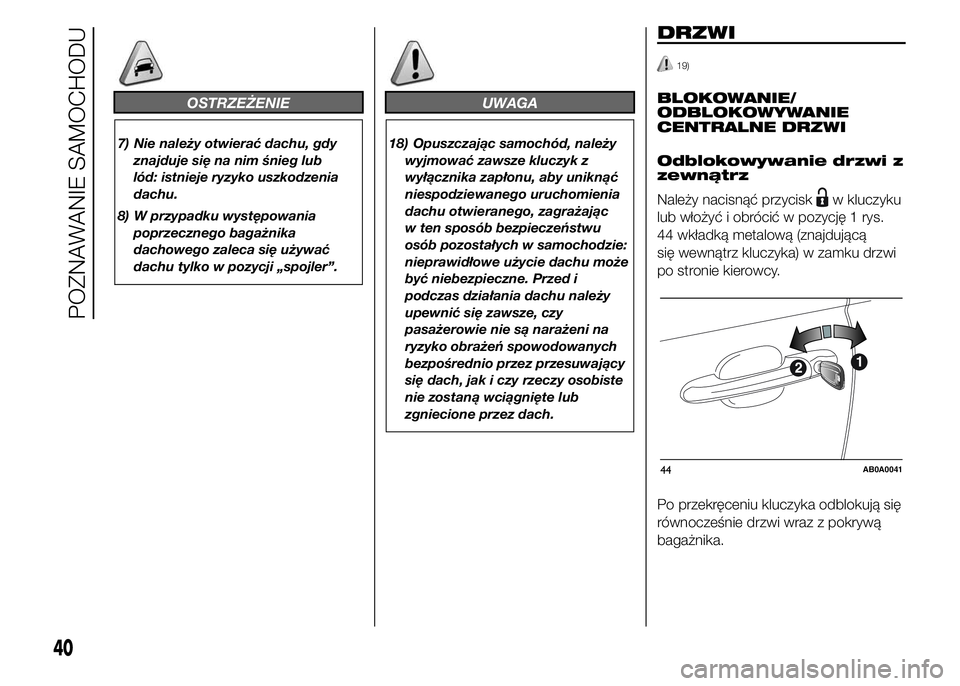 Abarth 500 2016  Instrukcja obsługi (in Polish) OSTRZEŻENIE
7) Nie należy otwierać dachu, gdy
znajduje się na nim śnieg lub
lód: istnieje ryzyko uszkodzenia
dachu.
8) W przypadku występowania
poprzecznego bagażnika
dachowego zaleca się uż