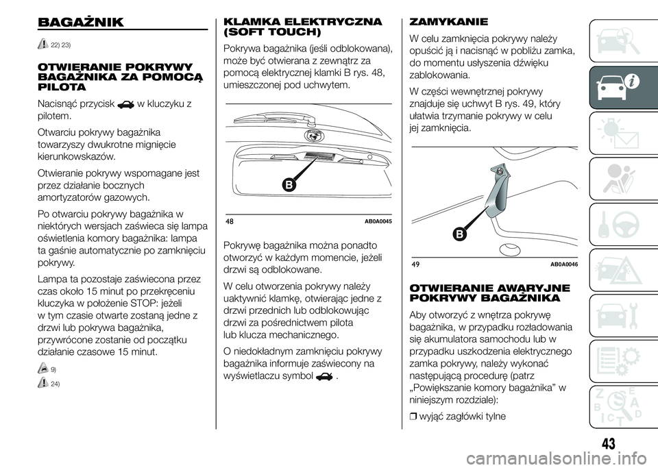 Abarth 500 2016  Instrukcja obsługi (in Polish) BAGAŻNIK
22) 23)
OTWIERANIE POKRYWY
BAGAŻNIKA ZA POMOCĄ
PILOTA
Nacisnąć przycisk
w kluczyku z
pilotem.
Otwarciu pokrywy bagażnika
towarzyszy dwukrotne mignięcie
kierunkowskazów.
Otwieranie pok