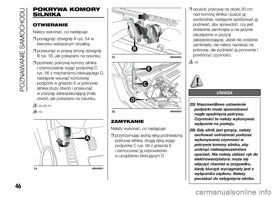 Abarth 500 2016 Instrukcja obsługi (in Polish) POKRYWA KOMORY
SILNIKA
OTWIERANIE
Należy wykonać, co następuje:
❒pociągnąć dźwignię A rys. 54 w
kierunku wskazanym strzałką;
❒przesunąć w prawą stronę dźwignię
B rys. 55, jak pokaz Abarth 500 2016 Instrukcja obsługi (in Polish) POKRYWA KOMORY
SILNIKA
OTWIERANIE
Należy wykonać, co następuje:
❒pociągnąć dźwignię A rys. 54 w
kierunku wskazanym strzałką;
❒przesunąć w prawą stronę dźwignię
B rys. 55, jak pokaz