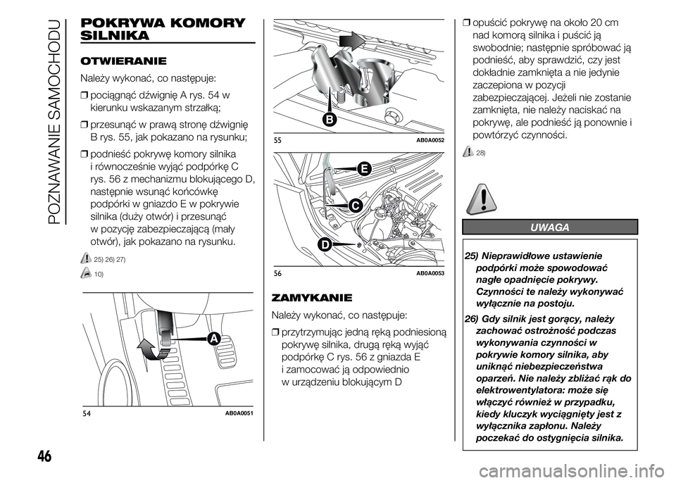 Abarth 500 2016  Instrukcja obsługi (in Polish) POKRYWA KOMORY
SILNIKA
OTWIERANIE
Należy wykonać, co następuje:
❒pociągnąć dźwignię A rys. 54 w
kierunku wskazanym strzałką;
❒przesunąć w prawą stronę dźwignię
B rys. 55, jak pokaz