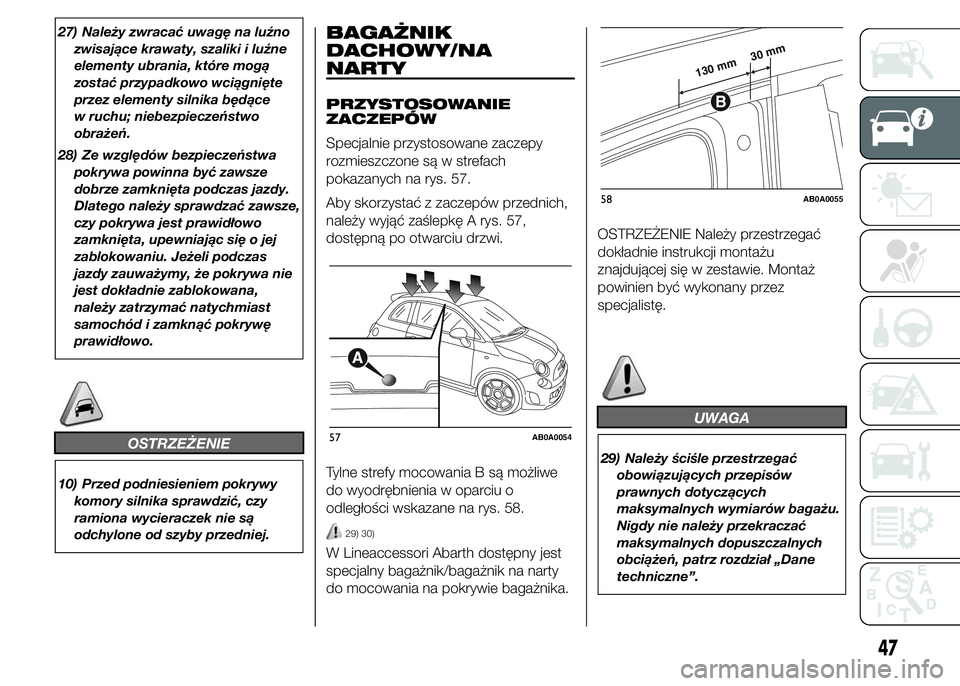 Abarth 500 2016  Instrukcja obsługi (in Polish) 27) Należy zwracać uwagę na luźno
zwisające krawaty, szaliki i luźne
elementy ubrania, które mogą
zostać przypadkowo wciągnięte
przez elementy silnika będące
w ruchu; niebezpieczeństwo
o